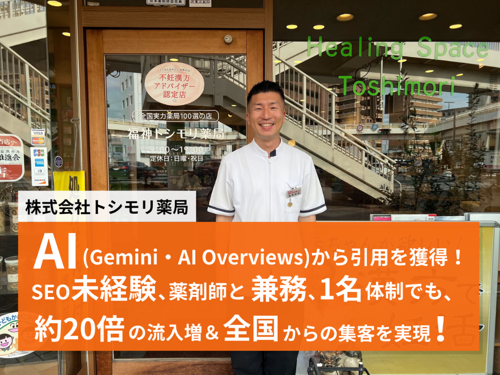 株式会社トシモリ薬局：AI（Gemini・AI Overviews）から引用を獲得。SEO未経験・薬剤師と兼務・1名体制でも約20倍の流入増と全国からの集客を実現